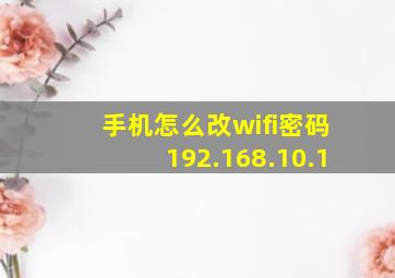 手机怎么改wifi密码192.168.10.1