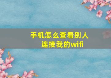 手机怎么查看别人连接我的wifi