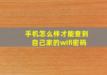 手机怎么样才能查到自己家的wifi密码