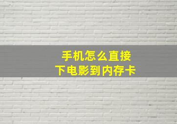 手机怎么直接下电影到内存卡