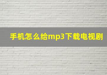 手机怎么给mp3下载电视剧