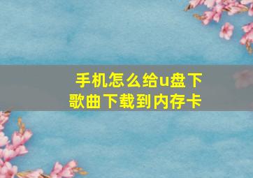 手机怎么给u盘下歌曲下载到内存卡