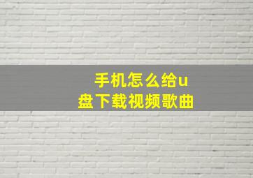 手机怎么给u盘下载视频歌曲