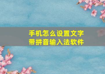 手机怎么设置文字带拼音输入法软件