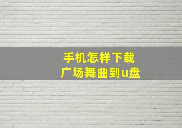 手机怎样下载广场舞曲到u盘