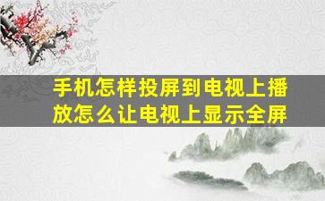 手机怎样投屏到电视上播放怎么让电视上显示全屏