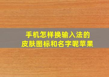 手机怎样换输入法的皮肤图标和名字呢苹果