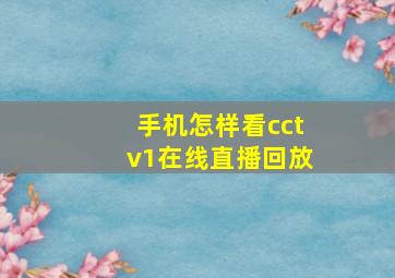 手机怎样看cctv1在线直播回放