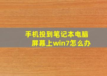 手机投到笔记本电脑屏幕上win7怎么办