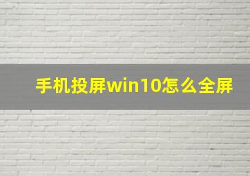 手机投屏win10怎么全屏