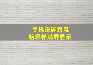 手机投屏到电脑怎样满屏显示