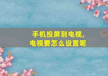 手机投屏到电视,电视要怎么设置呢