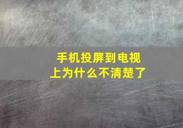 手机投屏到电视上为什么不清楚了