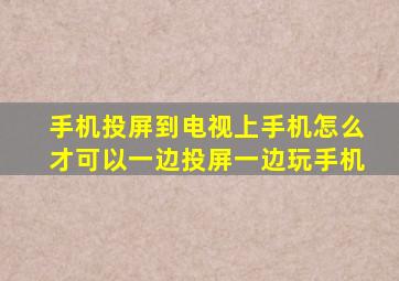 手机投屏到电视上手机怎么才可以一边投屏一边玩手机