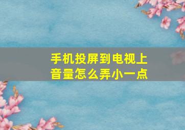 手机投屏到电视上音量怎么弄小一点