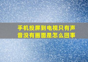 手机投屏到电视只有声音没有画面是怎么回事