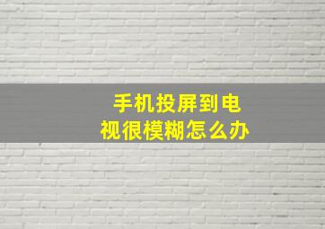 手机投屏到电视很模糊怎么办