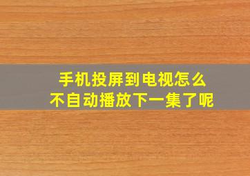 手机投屏到电视怎么不自动播放下一集了呢