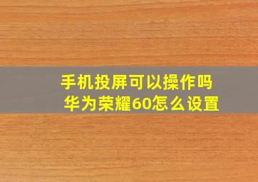 手机投屏可以操作吗华为荣耀60怎么设置