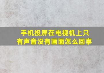 手机投屏在电视机上只有声音没有画面怎么回事