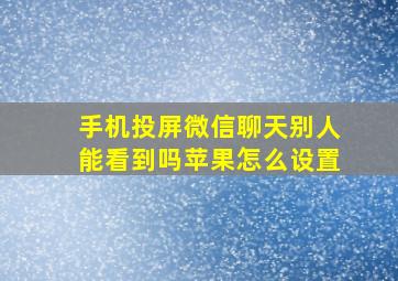 手机投屏微信聊天别人能看到吗苹果怎么设置