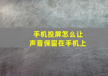 手机投屏怎么让声音保留在手机上