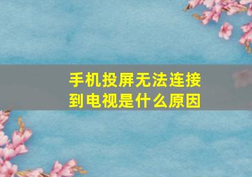 手机投屏无法连接到电视是什么原因