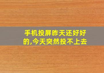 手机投屏昨天还好好的,今天突然投不上去