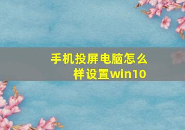 手机投屏电脑怎么样设置win10