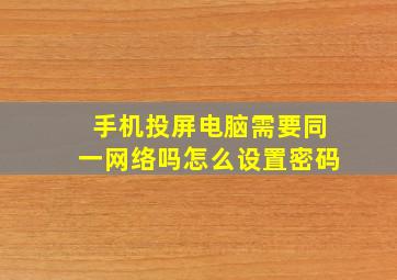 手机投屏电脑需要同一网络吗怎么设置密码