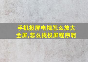 手机投屏电视怎么放大全屏,怎么找投屏程序呢