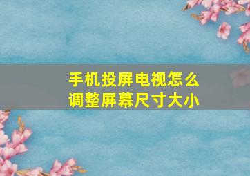 手机投屏电视怎么调整屏幕尺寸大小