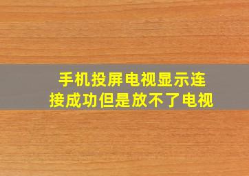 手机投屏电视显示连接成功但是放不了电视