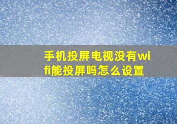 手机投屏电视没有wifi能投屏吗怎么设置