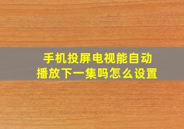 手机投屏电视能自动播放下一集吗怎么设置