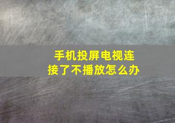 手机投屏电视连接了不播放怎么办