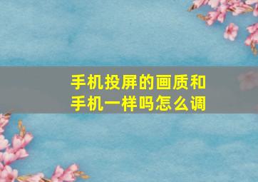 手机投屏的画质和手机一样吗怎么调