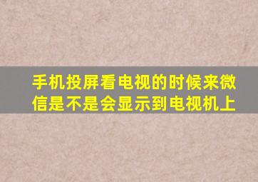 手机投屏看电视的时候来微信是不是会显示到电视机上