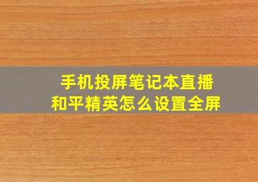 手机投屏笔记本直播和平精英怎么设置全屏