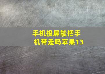 手机投屏能把手机带走吗苹果13