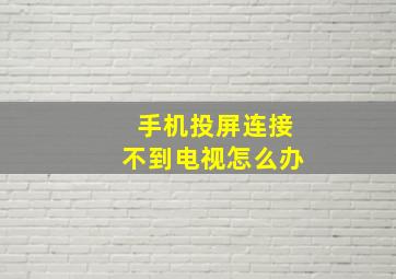 手机投屏连接不到电视怎么办