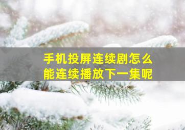 手机投屏连续剧怎么能连续播放下一集呢