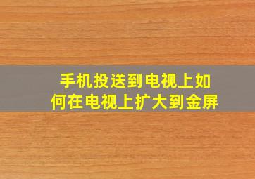 手机投送到电视上如何在电视上扩大到金屏