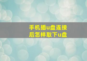 手机插u盘连接后怎样取下u盘