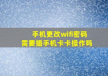 手机更改wifi密码需要插手机卡卡操作吗