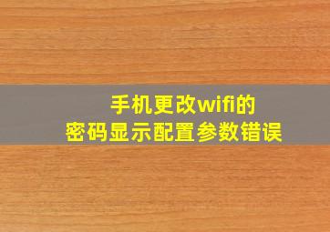 手机更改wifi的密码显示配置参数错误