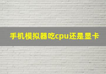 手机模拟器吃cpu还是显卡