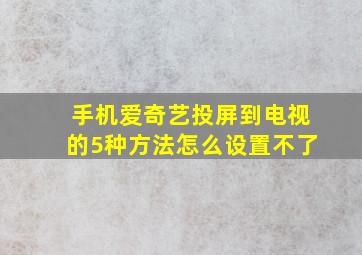 手机爱奇艺投屏到电视的5种方法怎么设置不了