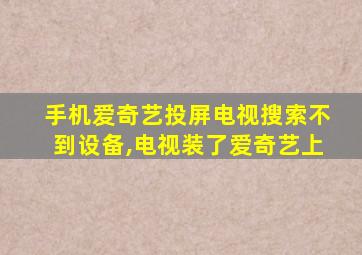 手机爱奇艺投屏电视搜索不到设备,电视装了爱奇艺上