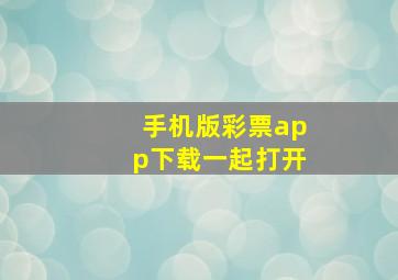 手机版彩票app下载一起打开